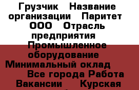 Грузчик › Название организации ­ Паритет, ООО › Отрасль предприятия ­ Промышленное оборудование › Минимальный оклад ­ 22 000 - Все города Работа » Вакансии   . Курская обл.